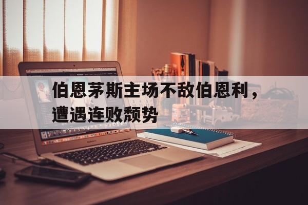 包含伯恩茅斯主场不敌伯恩利,遭遇连败颓势的词条